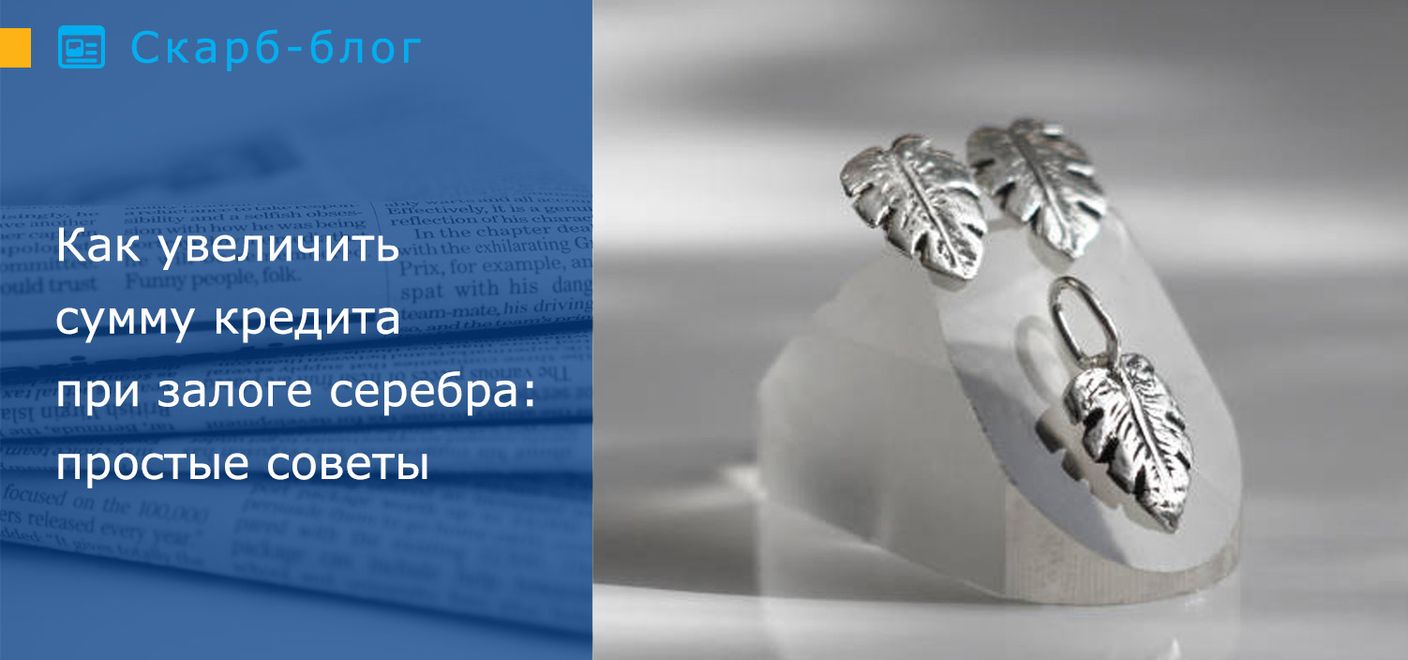 Как увеличить сумму кредита при залоге серебра: простые советы