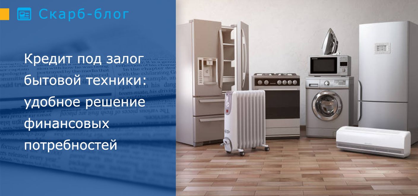 Кредит под залог бытовой техники: удобное решение финансовых потребностей