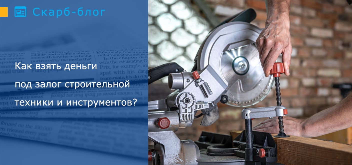 Как взять деньги под залог строительной техники и инструментов?
