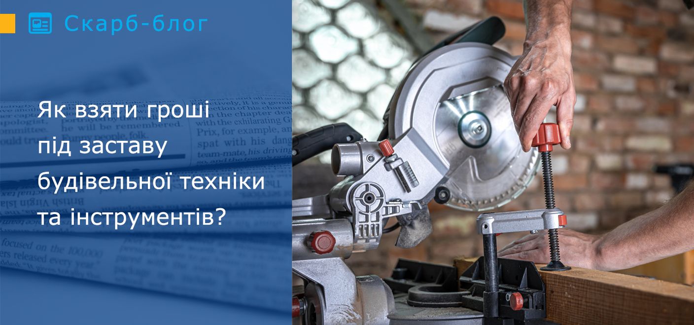 Як взяти гроші під заставу будівельної техніки та інструментів?