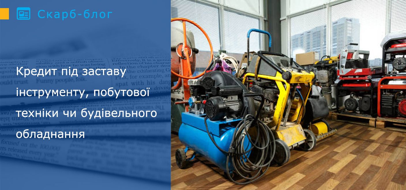 Кредит під заставу інструменту, побутової техніки чи будівельного обладнання