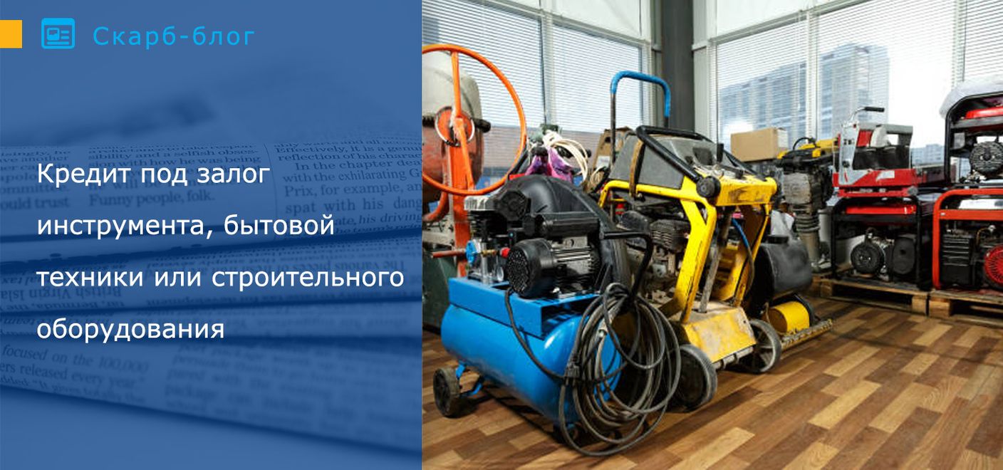 Кредит под залог инструмента, бытовой техники или строительного оборудования