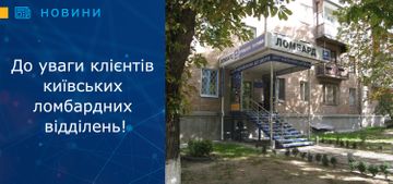 До уваги клієнтів київських ломбардних відділень!